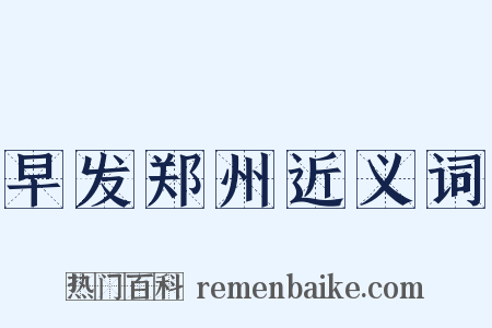 早发郑州近义词是什么意思的图片